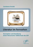Literatur im Fernsehen: Konzeption und Gestaltung dreier literarischer Talkformate des ZDF (eBook, PDF)