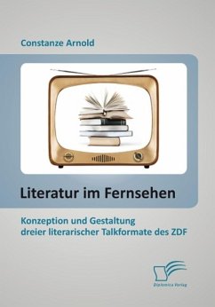 Literatur im Fernsehen: Konzeption und Gestaltung dreier literarischer Talkformate des ZDF (eBook, PDF) - Arnold, Constanze