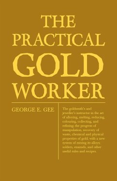 The Practical Gold-Worker, or, The Goldsmith's and Jeweller's Instructor in the Art of Alloying, Melting, Reducing, Colouring, Collecting, and Refining - Gee, George E.