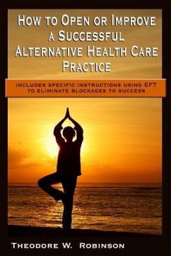 How to Open or Improve a Successful Alternative Health Care Practice - Robinson, Theodore W.
