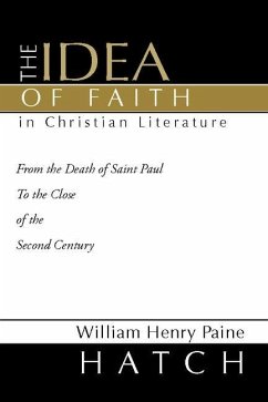 The Idea of Faith in Christian Literature: From the Death of Saint Paul to the Close of the Second Century - Hatch, William Henry Paine