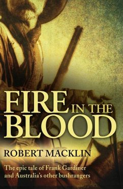 Fire in the Blood: The Epic Tale of Frank Gardiner and Australia's Other Bushrangers - Macklin, Robert