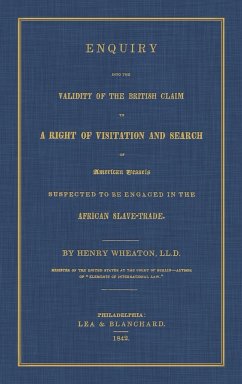 Enquiry Into the Validity of the British Claim to a Right of Visitation and Search of American Vessels Suspected to be Engaged in the African Slave-Trade