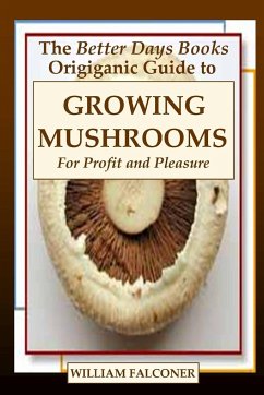 The Better Days Books Origiganic Guide to Growing Mushrooms for Profit and Pleasure - Falconer, William