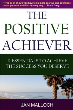 The Positive Achiever - 11 Essentials to Achieve the Success You Deserve - Malloch, Jan