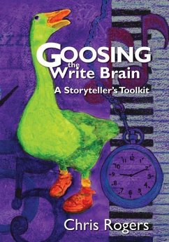 Goosing the Write Brain: A Storyteller's Toolkit - Rogers, Chris