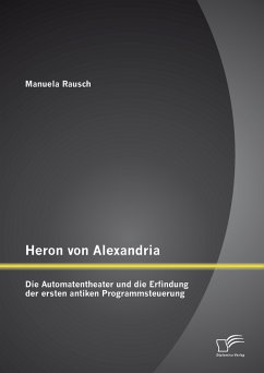 Heron von Alexandria: Die Automatentheater und die Erfindung der ersten antiken Programmsteuerung (eBook, PDF) - Rausch, Manuela