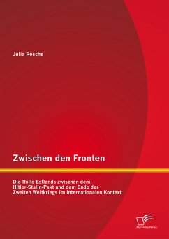 Zwischen den Fronten: Die Rolle Estlands zwischen dem Hitler-Stalin-Pakt und dem Ende des Zweiten Weltkriegs im internationalen Kontext (eBook, PDF) - Rosche, Julia