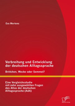 Verbreitung und Entwicklung der deutschen Alltagssprache: Brötchen, Wecke oder Semmel? Eine Vergleichsstudie mit zehn ausgewählten Fragen des Atlas der deutschen Alltagssprache (AdA) (eBook, PDF) - Mertens, Eva