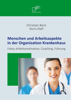 Menschen und Arbeitsaspekte in der Organisation Krankenhaus: Fokus Arbeitsmotivation, Coaching, Führung (eBook, PDF) - Klafl, Doris; Beck, Christian