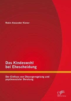Das Kindeswohl bei Ehescheidung: Der Einfluss von Obsorgeregelung und psychosozialer Beratung (eBook, PDF) - Kiener, Robin Alexander