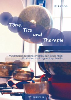 Töne, Tics und Therapie: Musiktherapeutisches Praktikum in einer Klinik für Kinder- und Jugendpsychiatrie (eBook, PDF) - Grebe, Ulf