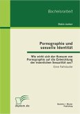 Pornographie und sexuelle Identität: Wie wirkt sich der Konsum von Pornographie auf die Entwicklung der männlichen Sexualität aus? (eBook, PDF)