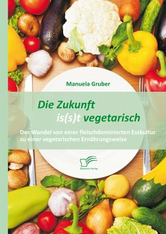 Die Zukunft is(s)t vegetarisch: Der Wandel von einer fleischdominierten Esskultur zu einer vegetarischen Ernährungsweise (eBook, PDF) - Gruber, Manuela