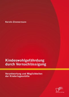 Kindeswohlgefährdung durch Vernachlässigung: Verantwortung und Möglichkeiten der Kindertagesstätte (eBook, PDF) - Zimmermann, Kerstin