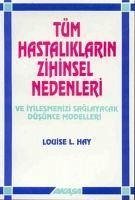 Tüm Hastaliklarin Zihinsel Nedenleri - L. Hay, Louise