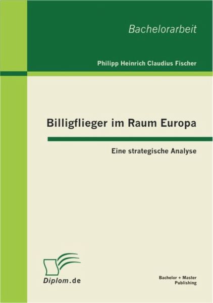 Billigflieger im Raum Europa: Eine strategische Analyse (eBook, PDF) Billigflieger im Raum Europa: Eine strategische Analyse (eBook, PDF)