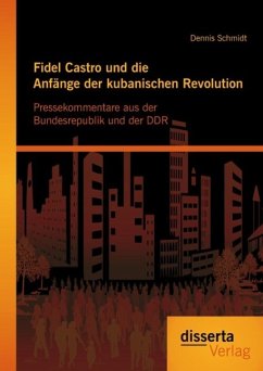 Fidel Castro und die Anfänge der kubanischen Revolution: Pressekommentare aus der Bundesrepublik und der DDR (eBook, PDF) - Schmidt, Dennis