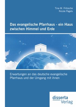 Das evangelische Pfarrhaus - ein Haus zwischen Himmel und Erde: Erwartungen an das deutsche evangelische Pfarrhaus und der Umgang mit ihnen (eBook, PDF) - Pagels, Nicole; Fritzsche, Tina M.