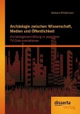 Archäologie zwischen Wissenschaft, Medien und Öffentlichkeit: Archäologievermittlung in populären TV-Dokumentationen (eBook, PDF)