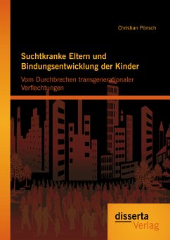 Suchtkranke Eltern und Bindungsentwicklung der Kinder: Vom Durchbrechen transgenerationaler Verflechtungen (eBook, PDF) - Pönsch, Christian