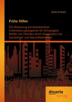 Frühe Hilfen: Die Bedeutung primärpräventiver Unterstützungsangebote für Schwangere, Mütter und Familien durch Kooperation von Sozialarbeit und Gesundheitswesen (eBook, PDF) - Schwarz, Gerda