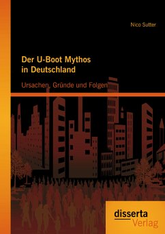 Der U-Boot Mythos in Deutschland: Ursachen, Gründe und Folgen (eBook, PDF) - Sutter, Nico