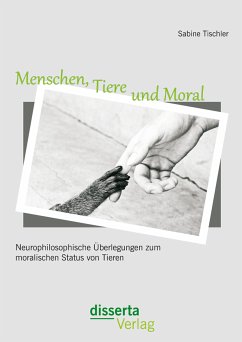 Menschen, Tiere und Moral: Neurophilosophische Überlegungen zum moralischen Status von Tieren (eBook, PDF) - Tischler, Sabine