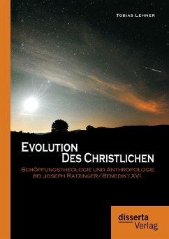 Evolution des Christlichen: Schöpfungstheologie und Anthropologie bei Joseph Ratzinger/Benedikt XVI. (eBook, PDF) - Lehner, Tobias