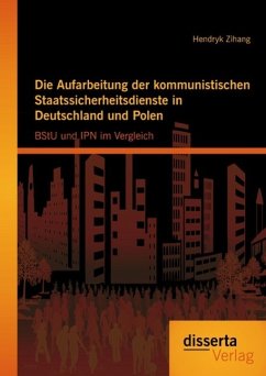 Die Aufarbeitung der kommunistischen Staatssicherheitsdienste in Deutschland und Polen: BStU und IPN im Vergleich (eBook, PDF) - Zihang, Hendryk
