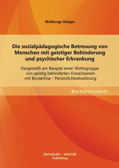 Cover Die sozialpädagogische Betreuung von Menschen mit geistiger Behinderung und psychischer Erkrankung: Dargestellt am Beispiel einer Wohngruppe von geistig behinderten Erwachsenen mit Borderline - Persönlichkeitsstörung (eBook, PDF)