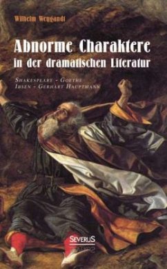 Abnorme Charaktere in der dramatischen Literatur: Shakespeare - Goethe - Ibsen - Gerhart Hauptmann - Weygandt, Wilhelm