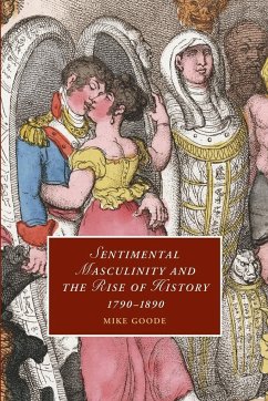 Sentimental Masculinity and the Rise of History, 1790-1890 - Goode, Mike