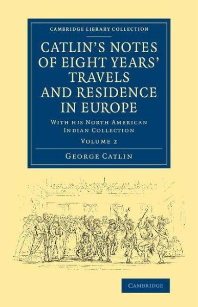 Catlin's Notes of Eight Years' Travels and Residence in Europe Catlin's Notes of Eight Years' Travels and Residence in Europe