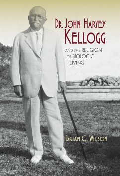 Dr. John Harvey Kellogg and the Religion of Biologic Living - Wilson, Brian C