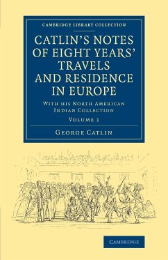 Catlin's Notes of Eight Years' Travels and Residence in Europe - Catlin, George