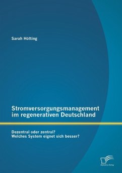 Stromversorgungsmanagement im regenerativen Deutschland: Dezentral oder zentral? Welches System eignet sich besser? - Hölting, Sarah