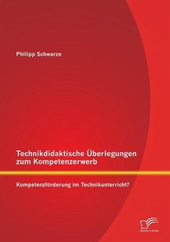 Technikdidaktische Überlegungen zum Kompetenzerwerb: Kompetenzförderung im Technikunterricht? - Schwarze, Philipp