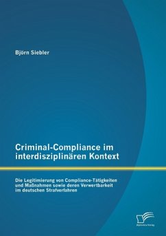 Criminal-Compliance im interdisziplinären Kontext: Die Legitimierung von Compliance-Tätigkeiten und Maßnahmen sowie deren Verwertbarkeit im deutschen Strafverfahren - Siebler, Björn