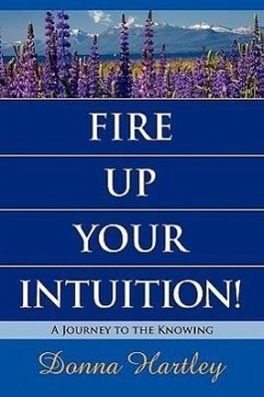 Fire Up Your Intuition: A Journey to the Knowing - Hartley, Donna
