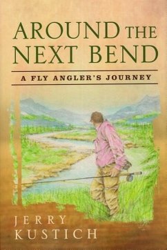 Around the Next Bend: A Fly Angler's Journey - Kustich, Jerry