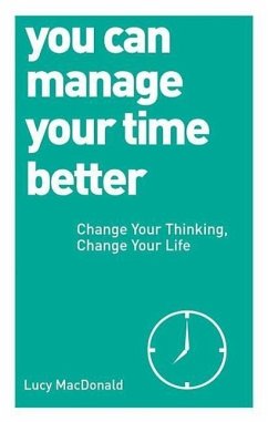 You Can Manage Your Time Better: Change Your Thinking, Change Your Life - Macdonald, Lucy