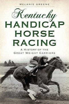 Kentucky Handicap Horse Racing:: A History of the Great Weight Carriers - Greene, Melanie