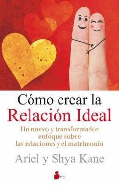 Como Crear la Relacion Ideal: Un Nuevo y Transformador Enfoque Sobre las Relaciones y el Matrimonio = How to Create the Ideal Relationship - Kane, Ariel; Kane, Shya