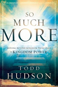 So Much More: Moving Beyond Kingdom Principles to Kingdom Power - Hudson, Todd