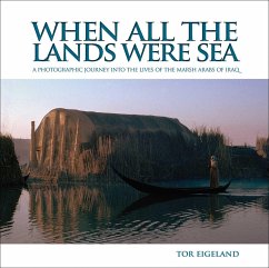 When All the Lands Were Sea: A Photographic Journey Into the Lives of the Marsh Arabs of Iraq - Eigeland, Tor