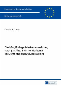 Die bösgläubige Markenanmeldung nach § 8 Abs. 2 Nr. 10 MarkenG im Lichte des Benutzungswillens - Schosser, Carolin