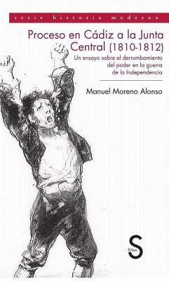 Proceso en Cádiz a la Junta Central de Cádiz (1810-1812). : Un ensayo sobre el derrumbamiento del poder en la guerra de la Independencia