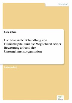 Die bilanzielle Behandlung von Humankapital und die Möglichkeit seiner Bewertung anhand der Unternehmensorganisation - Urban, René