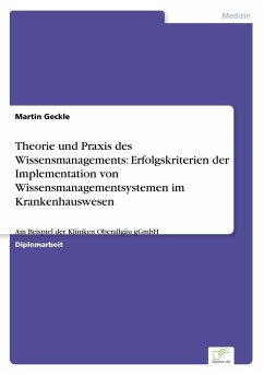 Theorie und Praxis des Wissensmanagements: Erfolgskriterien der Implementation von Wissensmanagementsystemen im Krankenhauswesen - Geckle, Martin